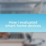 How I evaluated smart home devices