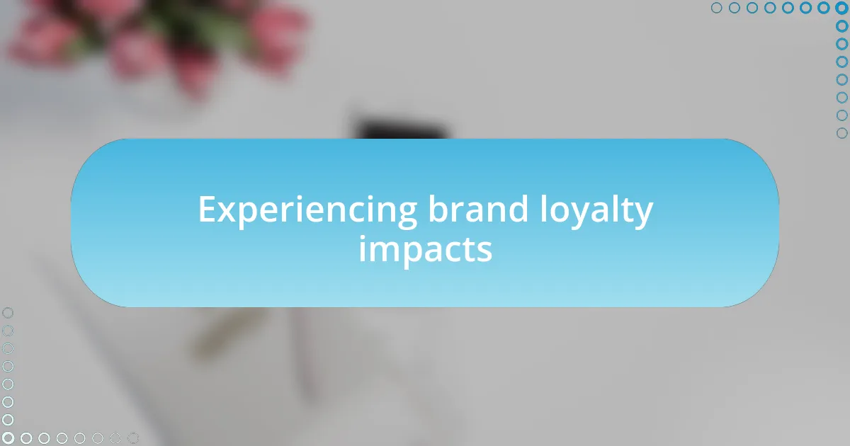 Experiencing brand loyalty impacts