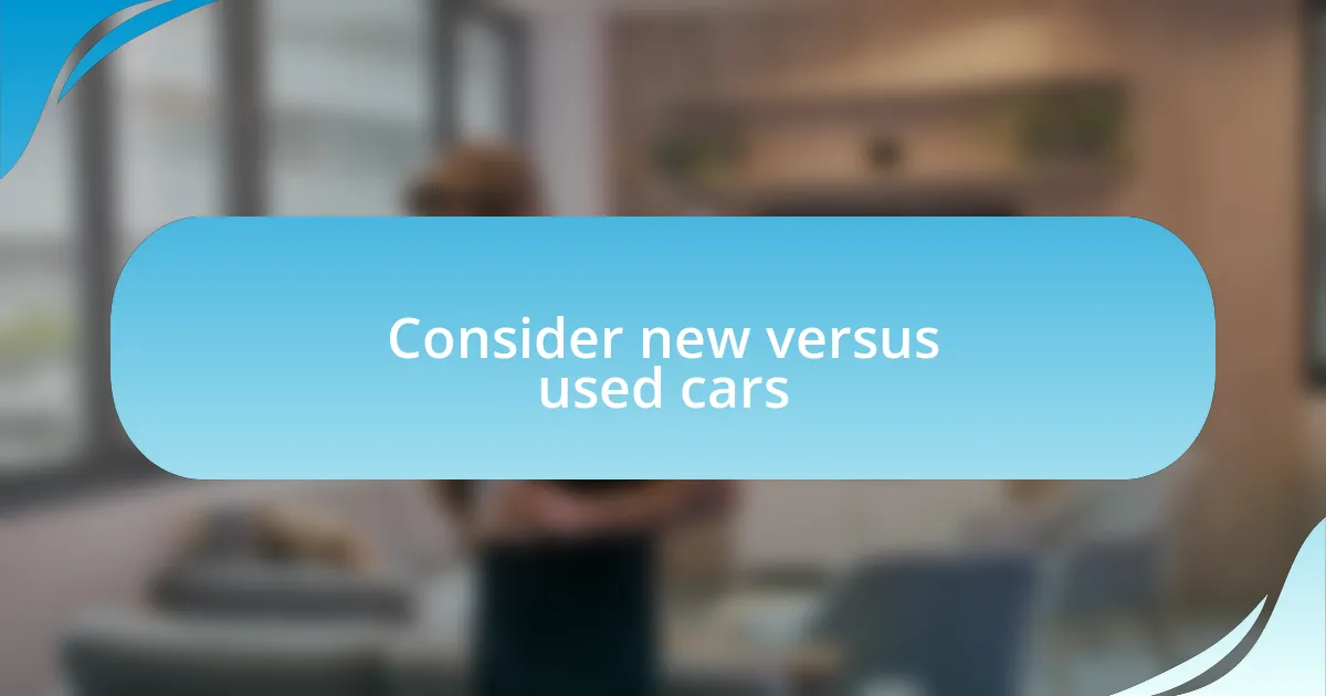 Consider new versus used cars